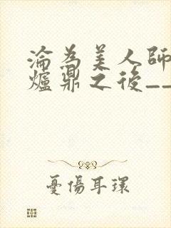 沦为美人师兄的炉鼎之后__