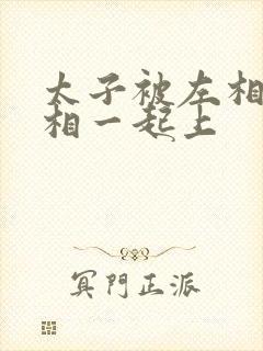 太子被左相和右相一起上封面