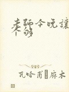 老师今晚让你爽个够