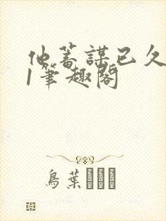 他蓄谋已久1v1笔趣阁