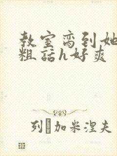 教室脔到她哭h粗话h好爽封面