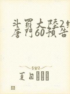 斗罗大陆2绝世唐门60预告