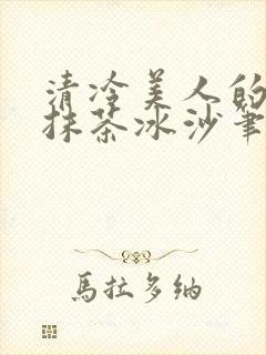 清冷美人的神奇抹茶冰沙笔趣阁