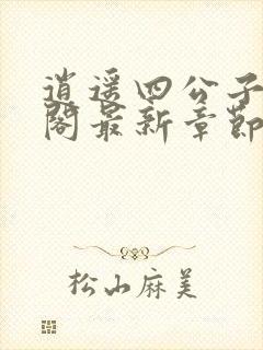 逍遥四公子笔趣阁最新章节无弹窗