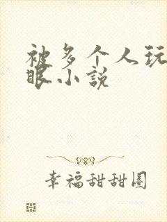 被多个人玩屁股眼小说