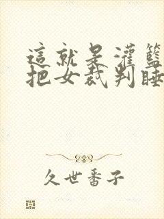 这就是灌篮球员把女裁判睡了