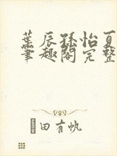 叶辰孙怡夏若雪笔趣阁完整版