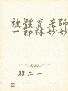 被体育老师c了一节林妙妙