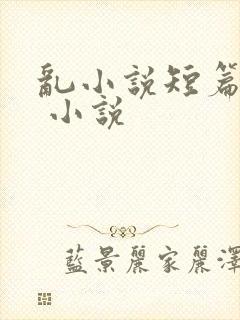 乱小说短篇合集 小说