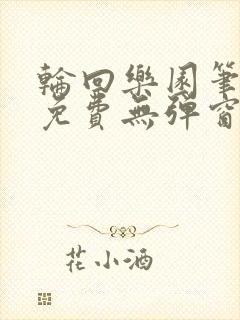 轮回乐园笔趣阁免费无弹窗