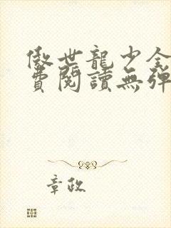 傲世龙少全文免费阅读无弹窗