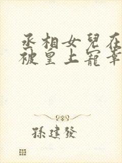 丞相女儿在书房被皇上宠幸的小说在