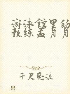 游泳馆里的两个教练孟月月