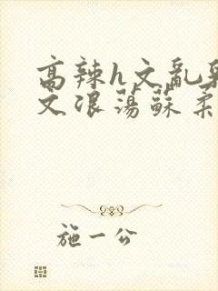 高辣h文乱乳h文浪荡苏柔封面