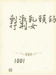 刺激乳头的小说行刑女