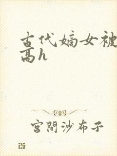 古代嫡女被强迫高h