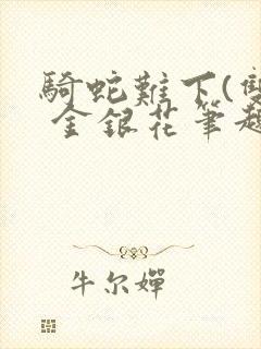 骑蛇难下(双) 金银花笔趣阁