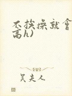 不挨操就会死(高h)