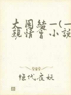 大团结—(—)亲情会小说