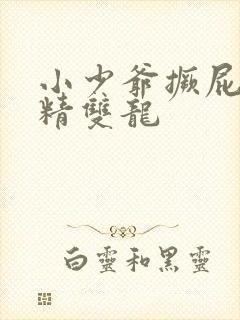 小少爷撅屁股授精双龙