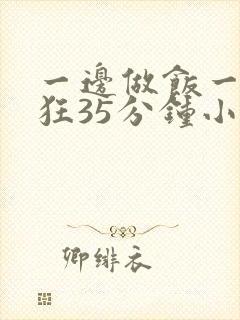 一边做饭一边躁狂35分钟小说