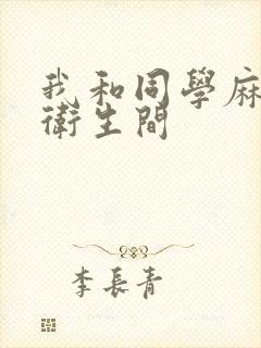 我和同学麻麻在卫生间