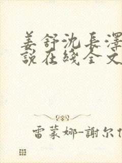 姜舒沈长泽的小说在线全文免费阅读笔趣阁