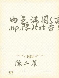 肉色满园(高h,np,限)txt番外篇