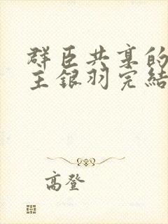 群臣共享的小公主银羽完结了吗