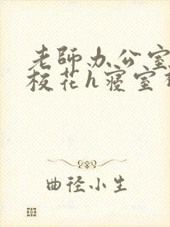 老师办公室狂肉校花h寝室视频