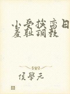 小受挨脔日常h羞耻调教