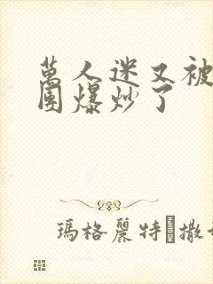 万人迷又被主角团爆炒了封面