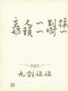 主人～别揉了～奶头～啊～嗯啊封面