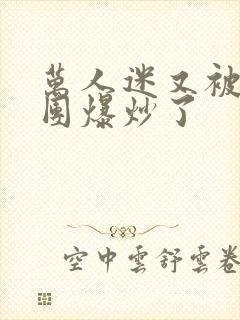 万人迷又被主角团爆炒了