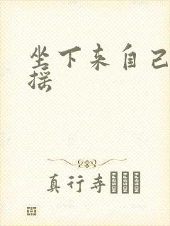 坐下来自己慢慢摇