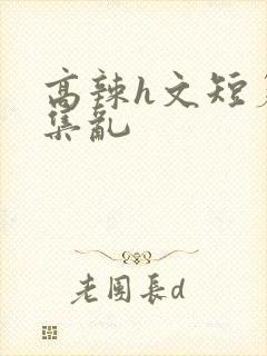 高辣h文短篇合集乱