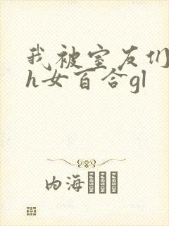 我被室友们强了h女百合gl