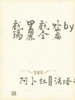 戏里戏外by苏玛丽全篇