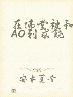 在佛堂被和尚CAO到求饶