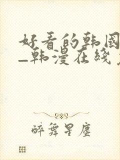 好看的韩国漫画_韩漫在线免费阅