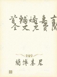 首辅娇妻有空间 全文免费阅读