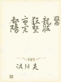 都市狂龙医仙林阳完整版