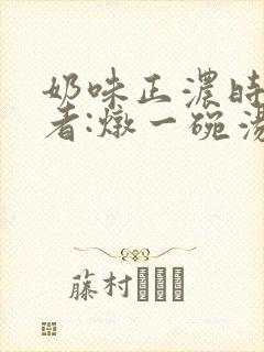 奶味正浓时 作者:炖一碗汤