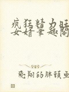 疯狂精力旺盛的女婿笔趣阁小说