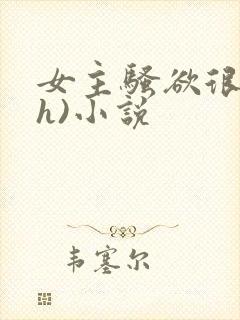 女主骚欲很大(h)小说