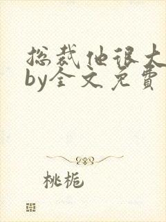 总裁他很大年上by全文免费阅读笔趣阁