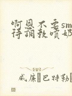 啊恩不要sm虐待调教喷奶头小说