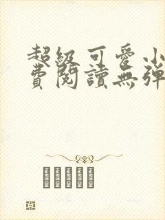 超级可爱小说免费阅读无弹窗笔趣