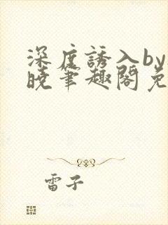 深度诱入by欲晓笔趣阁免费阅读小说封面