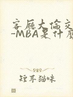 客厅大伦交侩H-MBA是什么